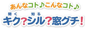 あんなコト こんなコト キク？シル？窓グチ！